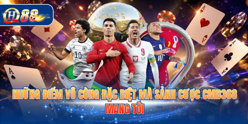 Những điểm vô cùng đặc biệt mà sảnh cược CMD368 mang tới
